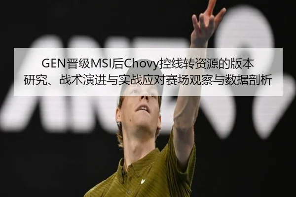 GEN晋级MSI后Chovy控线转资源的版本研究、战术演进与实战应对赛场观察与数据剖析