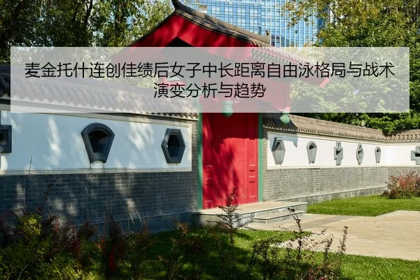 麦金托什连创佳绩后女子中长距离自由泳格局与战术演变分析与趋势