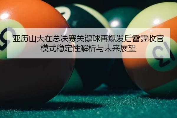 亚历山大在总决赛关键球再爆发后雷霆收官模式稳定性解析与未来展望