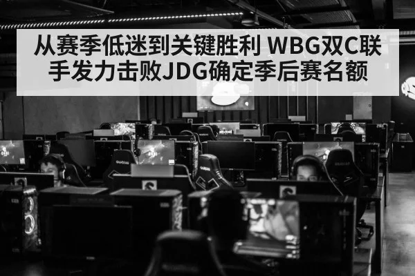 从赛季低迷到关键胜利 WBG双C联手发力击败JDG确定季后赛名额