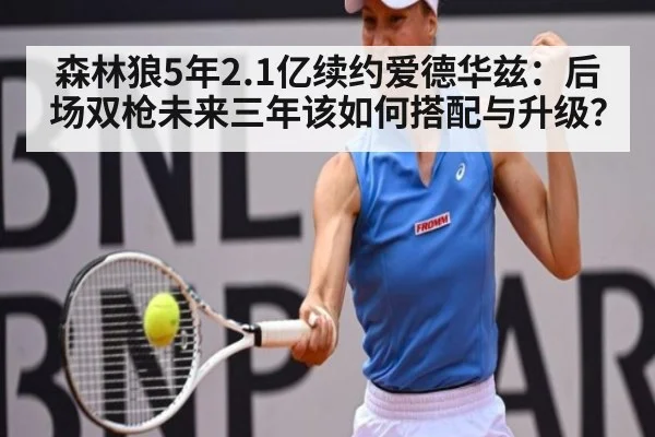 森林狼5年2.1亿续约爱德华兹:后场双枪未来三年该如何搭配与升级?