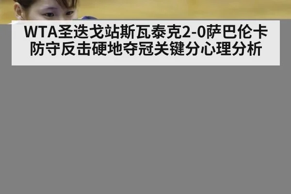 WTA圣迭戈站斯瓦泰克2-0萨巴伦卡防守反击硬地夺冠关键分心理分析