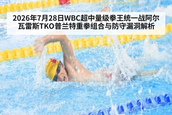 2026年7月28日WBC超中量级拳王统一战阿尔瓦雷斯TKO普兰特重拳组合与防守漏洞解析