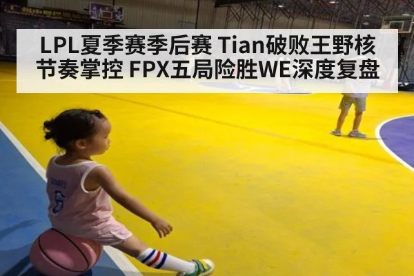 LPL夏季赛季后赛 Tian破败王野核节奏掌控 FPX五局险胜WE深度复盘